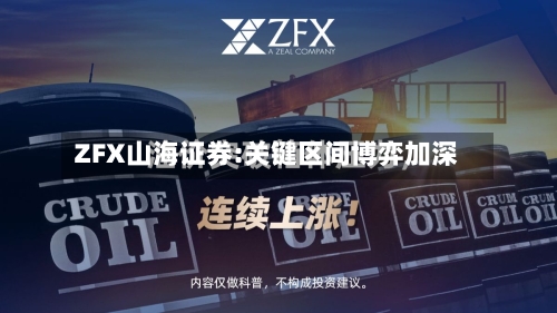 ZFX山海证券:关键区间博弈加深-第1张图片