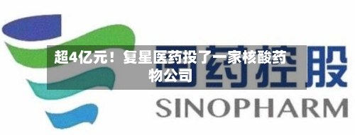 超4亿元！复星医药投了一家核酸药物公司-第3张图片