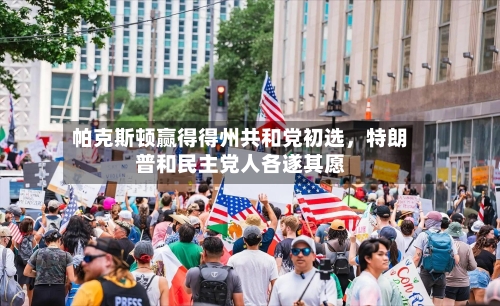 帕克斯顿赢得得州共和党初选，特朗普和民主党人各遂其愿-第2张图片