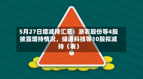 5月27日增减持汇总：浙农股份等4股披露增持情况，绿通科技等10股拟减持（表）-第2张图片