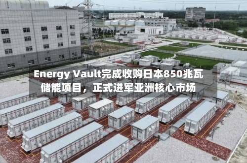 Energy Vault完成收购日本850兆瓦储能项目，正式进军亚洲核心市场-第3张图片