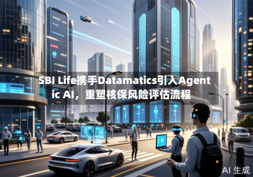 SBI Life携手Datamatics引入Agentic AI	，重塑核保风险评估流程-第2张图片