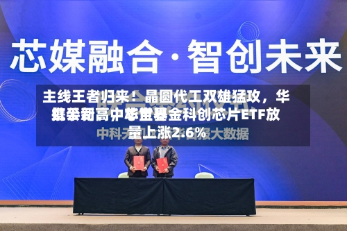 主线王者归来！晶圆代工双雄猛攻	，华虹公司、中芯世界携手新高，华宝基金科创芯片ETF放量上涨2.6%-第2张图片