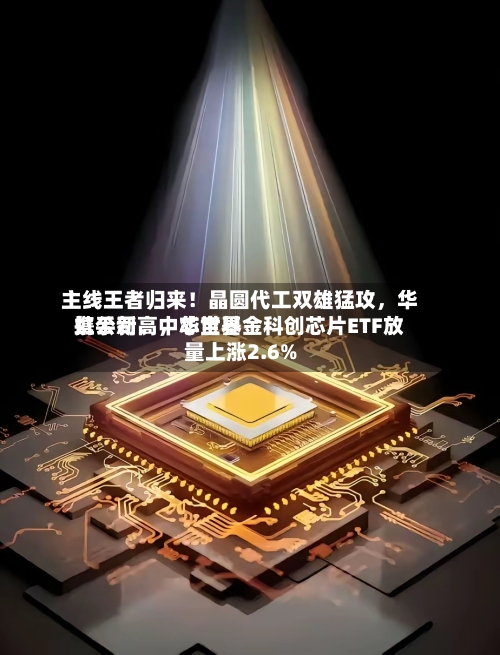 主线王者归来！晶圆代工双雄猛攻，华虹公司、中芯世界携手新高，华宝基金科创芯片ETF放量上涨2.6%-第3张图片