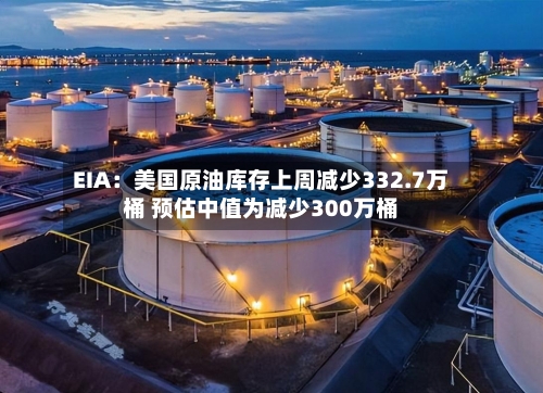 EIA：美国原油库存上周减少332.7万桶 预估中值为减少300万桶-第3张图片
