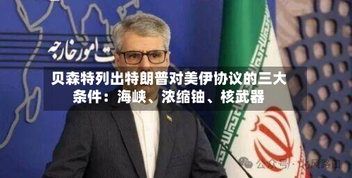 贝森特列出特朗普对美伊协议的三大条件：海峡、浓缩铀、核武器-第2张图片