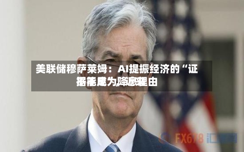 美联储穆萨莱姆：AI提振经济的“证据不足”，近来不能成为降息理由