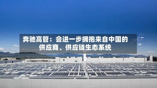 奔驰高管：会进一步拥抱来自中国的供应商、供应链生态系统-第3张图片