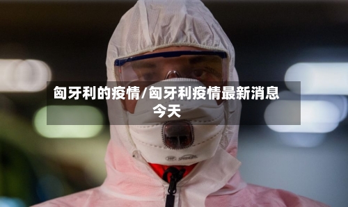 匈牙利的疫情/匈牙利疫情最新消息今天