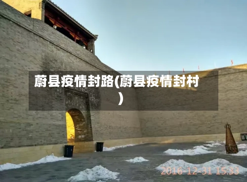 蔚县疫情封路(蔚县疫情封村)