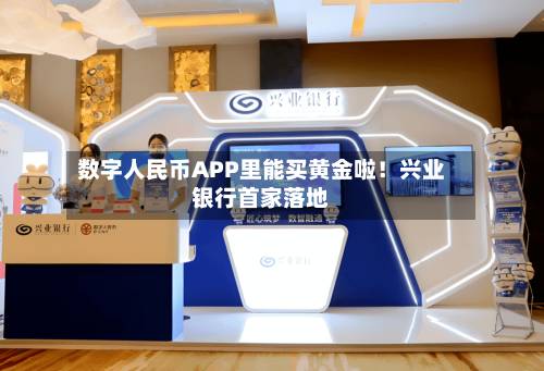 数字人民币APP里能买黄金啦！兴业银行首家落地-第3张图片