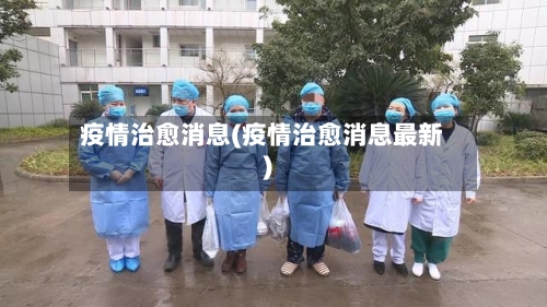 疫情治愈消息(疫情治愈消息最新)-第2张图片