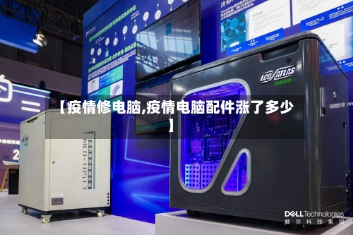 【疫情修电脑,疫情电脑配件涨了多少】