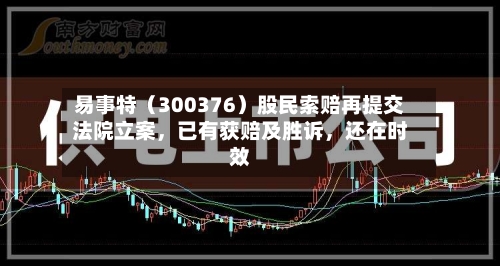 易事特（300376）股民索赔再提交法院立案，已有获赔及胜诉	，还在时效-第2张图片