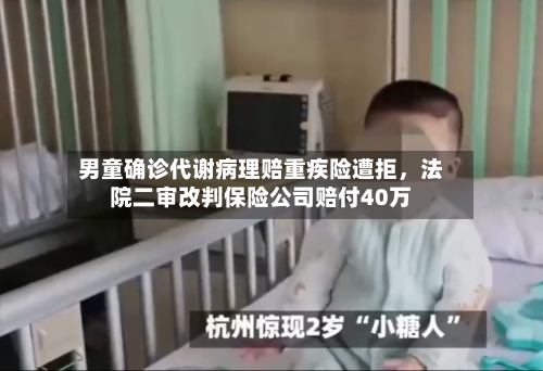 男童确诊代谢病理赔重疾险遭拒	，法院二审改判保险公司赔付40万-第2张图片