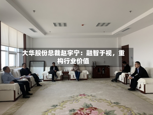 大华股份总裁赵宇宁：融智于视，重构行业价值-第2张图片