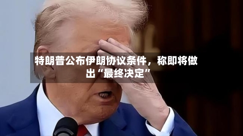 特朗普公布伊朗协议条件，称即将做出“最终决定”-第2张图片