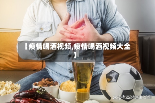 【疫情喝酒视频,疫情喝酒视频大全】-第3张图片