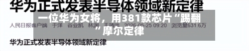 一位华为女将，用381款芯片“踢翻”摩尔定律