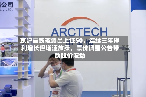 京沪高铁被调出上证50	，连续三年净利增长但增速放缓，票价调整公告带动股价波动-第2张图片
