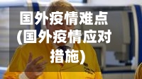 国外疫情难点(国外疫情应对措施)