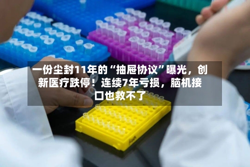 一份尘封11年的“抽屉协议”曝光，创新医疗跌停！连续7年亏损，脑机接口也救不了-第2张图片