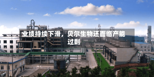业绩持续下滑	，贝尔生物还面临产能过剩-第2张图片