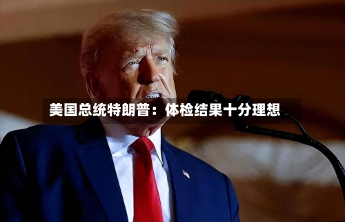 美国总统特朗普：体检结果十分理想-第3张图片