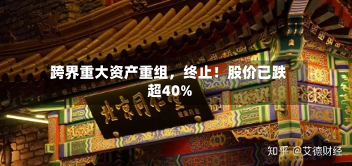 跨界重大资产重组，终止！股价已跌超40%-第2张图片