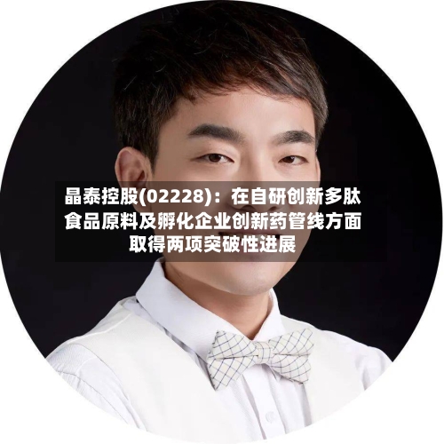 晶泰控股(02228)：在自研创新多肽食品原料及孵化企业创新药管线方面取得两项突破性进展-第2张图片