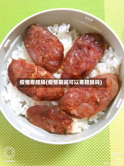 疫情寄腊肠(疫情期间可以寄腊肠吗)-第2张图片