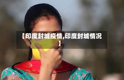【印度封城疫情,印度封城情况】-第2张图片