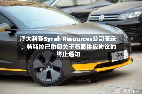 澳大利亚Syrah Resources公司表示，特斯拉已撤回关于石墨供应协议的终止通知