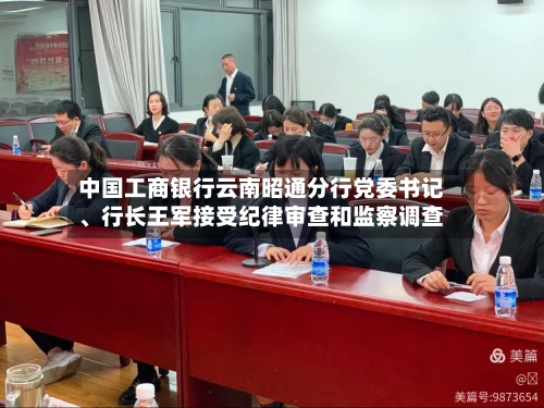 中国工商银行云南昭通分行党委书记、行长王军接受纪律审查和监察调查