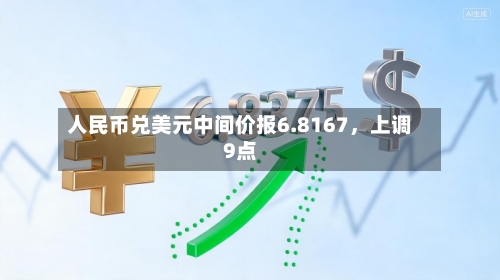人民币兑美元中间价报6.8167，上调9点