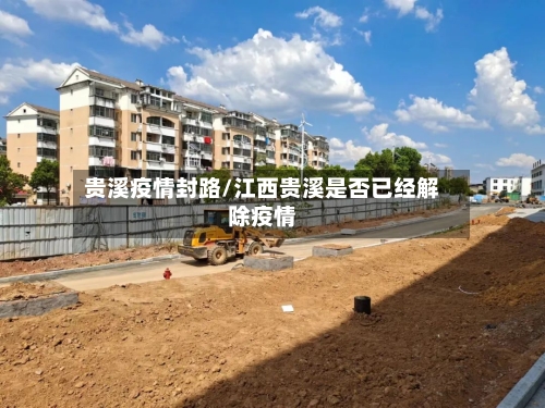 贵溪疫情封路/江西贵溪是否已经解除疫情
