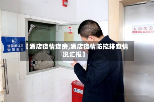【酒店疫情查房,酒店疫情防控排查情况汇报】-第2张图片