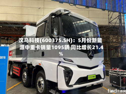 汉马科技(600375.SH)：5月份新能源中重卡销量1095辆 同比增长21.4%