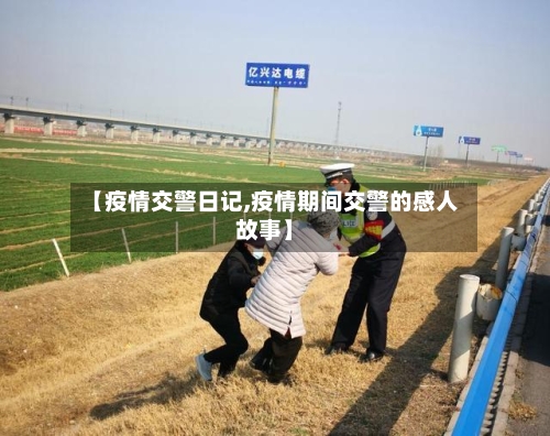 【疫情交警日记,疫情期间交警的感人故事】