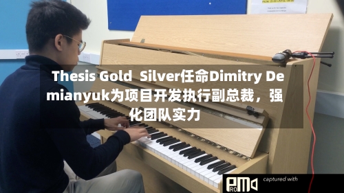 Thesis Gold  Silver任命Dimitry Demianyuk为项目开发执行副总裁，强化团队实力