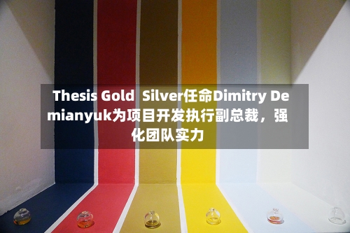 Thesis Gold  Silver任命Dimitry Demianyuk为项目开发执行副总裁	，强化团队实力-第3张图片