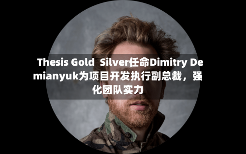 Thesis Gold  Silver任命Dimitry Demianyuk为项目开发执行副总裁，强化团队实力-第2张图片