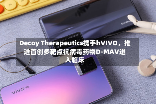 Decoy Therapeutics携手hVIVO，推进首创多靶点抗病毒药物D-MAV进入临床-第2张图片