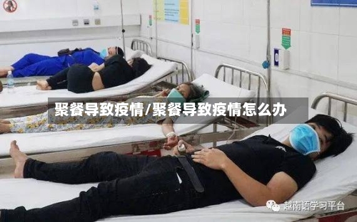 聚餐导致疫情/聚餐导致疫情怎么办