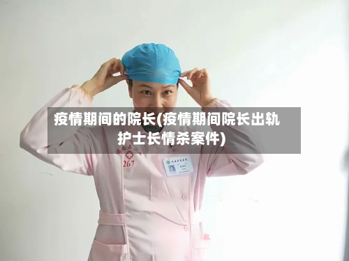 疫情期间的院长(疫情期间院长出轨护士长情杀案件)-第2张图片