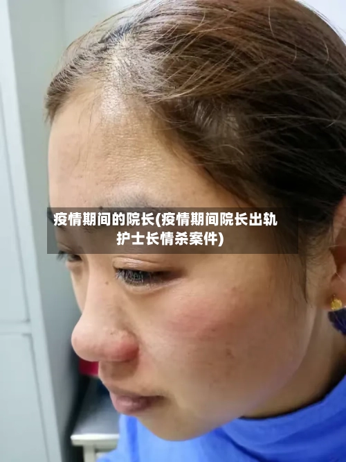 疫情期间的院长(疫情期间院长出轨护士长情杀案件)-第3张图片