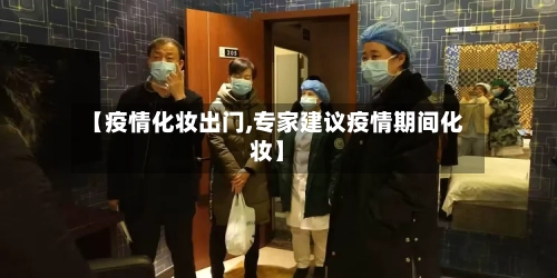 【疫情化妆出门,专家建议疫情期间化妆】
