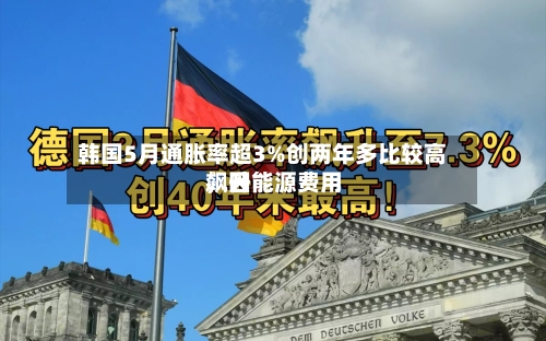 韩国5月通胀率超3%创两年多比较高，因能源费用飙升-第2张图片