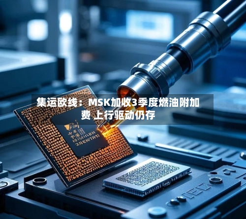 集运欧线：MSK加收3季度燃油附加费 上行驱动仍存