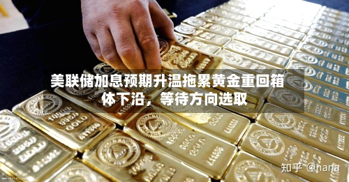 美联储加息预期升温拖累黄金重回箱体下沿，等待方向选取